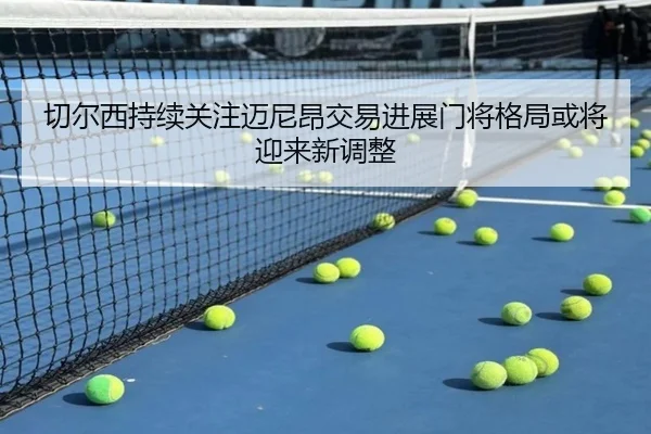 切尔西持续关注迈尼昂交易进展门将格局或将迎来新调整
